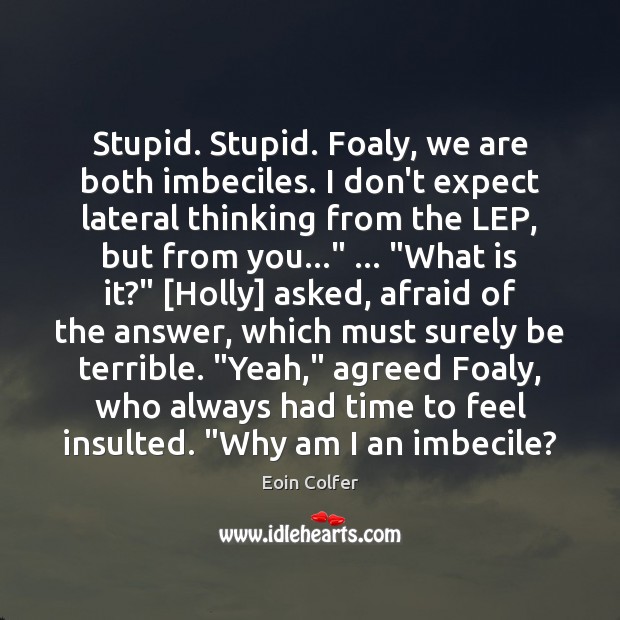 Stupid. Stupid. Foaly, we are both imbeciles. I don’t expect lateral thinking Eoin Colfer Picture Quote