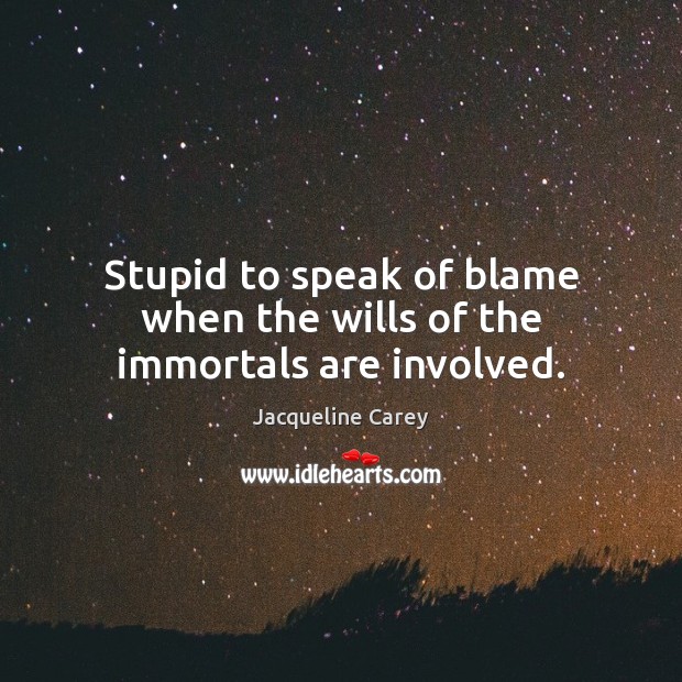 Stupid to speak of blame when the wills of the immortals are involved. Jacqueline Carey Picture Quote