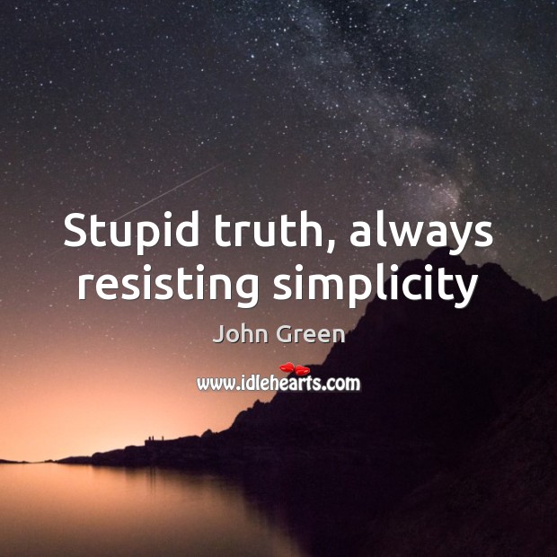 Stupid truth, always resisting simplicity John Green Picture Quote