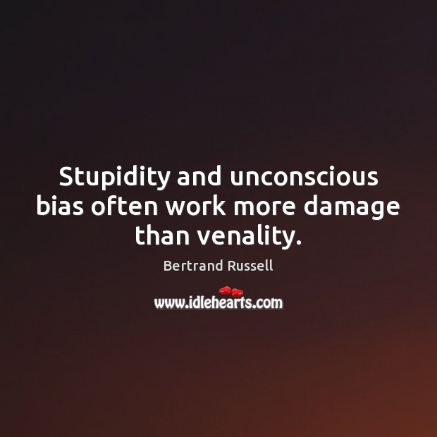 Stupidity and unconscious bias often work more damage than venality. Bertrand Russell Picture Quote