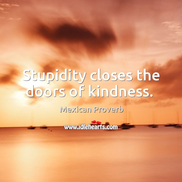 Stupidity closes the doors of kindness. Mexican Proverbs Image