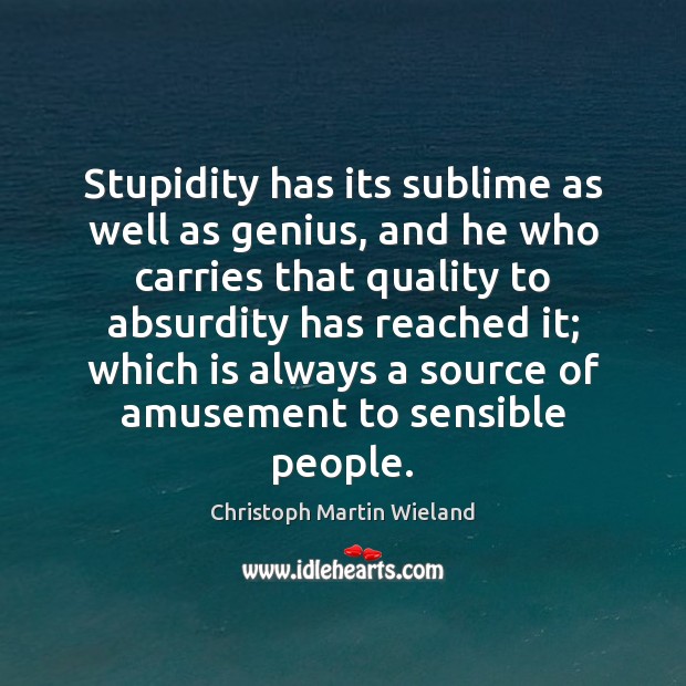 Stupidity has its sublime as well as genius, and he who carries Christoph Martin Wieland Picture Quote
