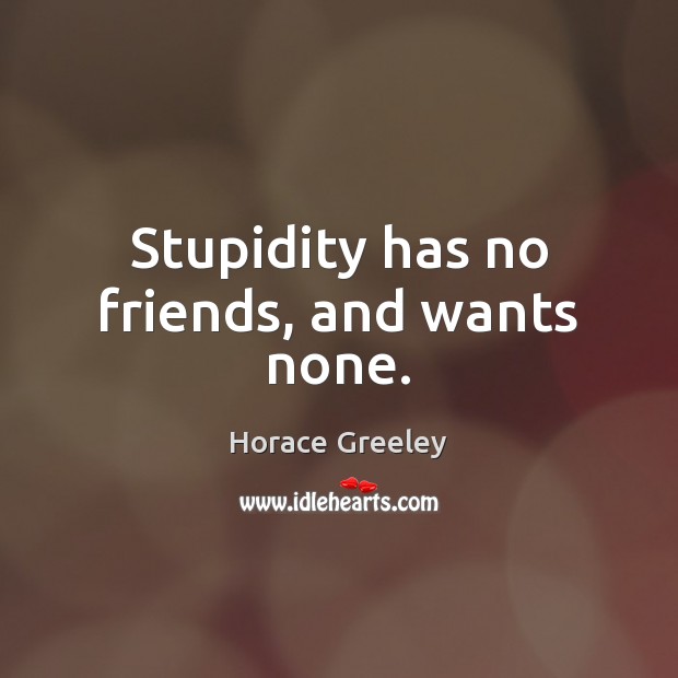 Stupidity has no friends, and wants none. Image