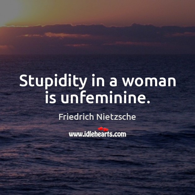 Stupidity in a woman is unfeminine. Friedrich Nietzsche Picture Quote