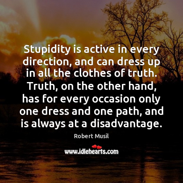 Stupidity is active in every direction, and can dress up in all 