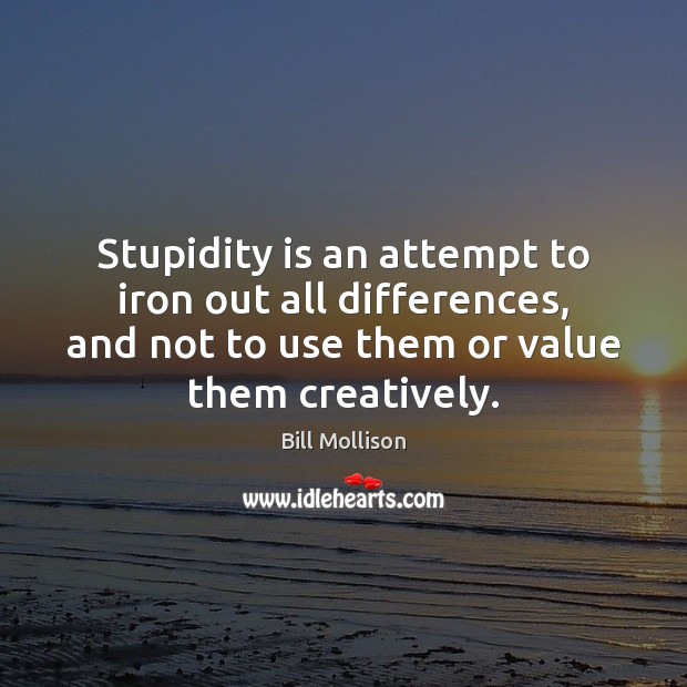 Stupidity is an attempt to iron out all differences, and not to Bill Mollison Picture Quote