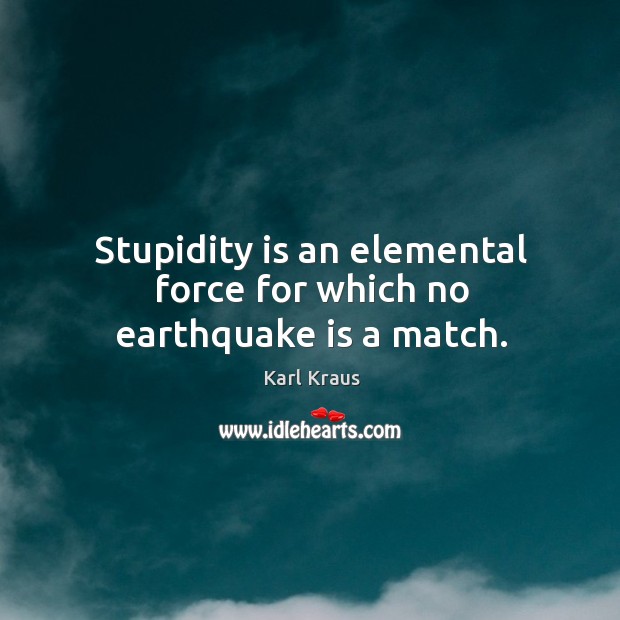 Stupidity is an elemental force for which no earthquake is a match. Karl Kraus Picture Quote