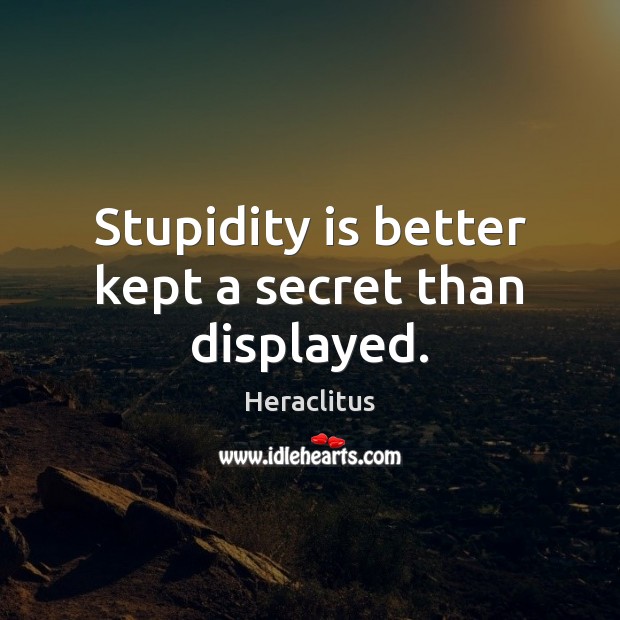 Stupidity is better kept a secret than displayed. Heraclitus Picture Quote