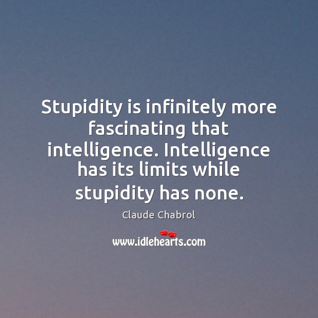Stupidity is infinitely more fascinating that intelligence. Intelligence has its limits while Image