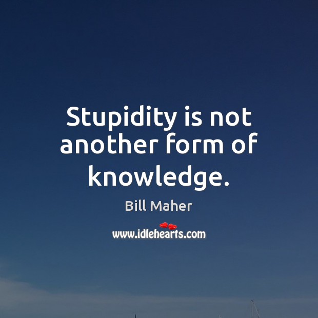 Stupidity is not another form of knowledge. Image