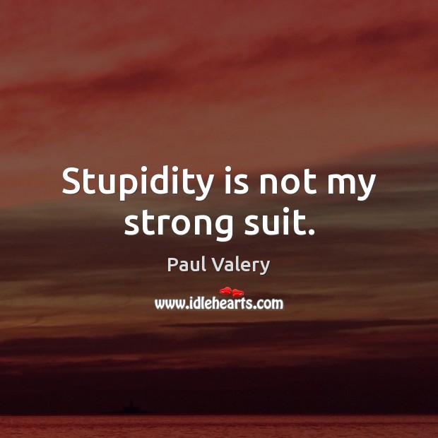 Stupidity is not my strong suit. Paul Valery Picture Quote