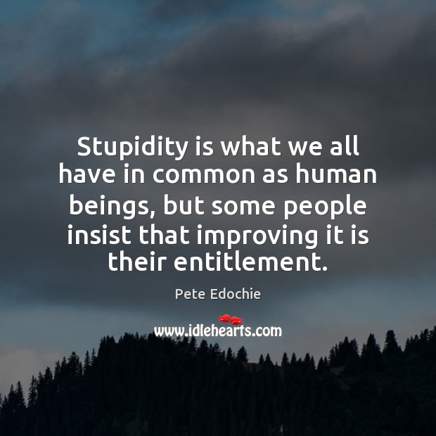 Stupidity is what we all have in common as human beings, but Pete Edochie Picture Quote