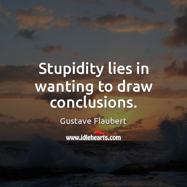 Stupidity lies in wanting to draw conclusions. Gustave Flaubert Picture Quote