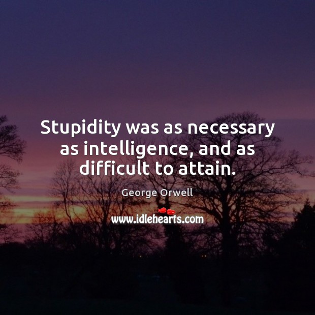 Stupidity was as necessary as intelligence, and as difficult to attain. Image