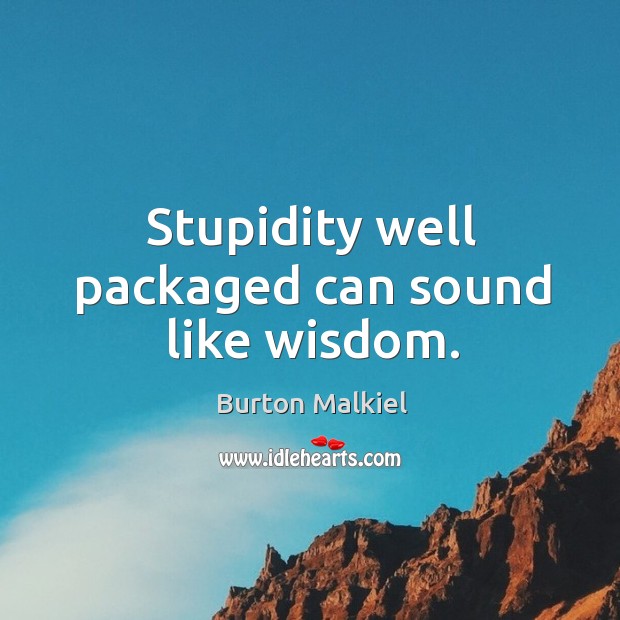 Stupidity well packaged can sound like wisdom. Burton Malkiel Picture Quote