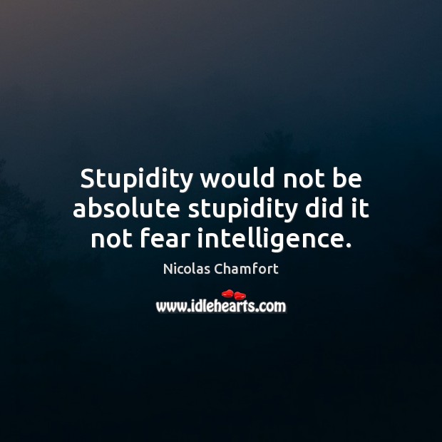 Stupidity would not be absolute stupidity did it not fear intelligence. Nicolas Chamfort Picture Quote