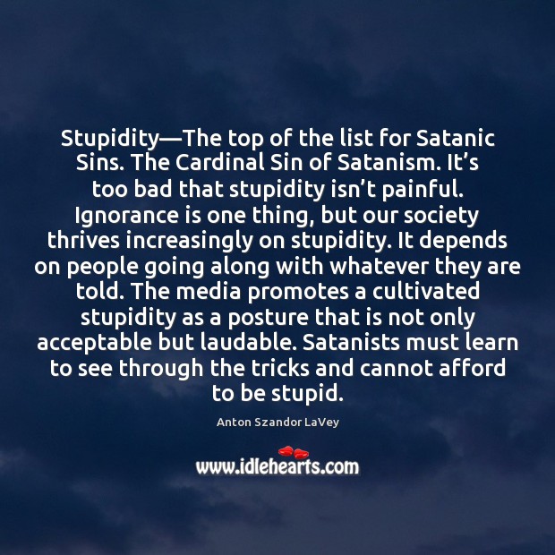 Stupidity—The top of the list for Satanic Sins. The Cardinal Sin Anton Szandor LaVey Picture Quote