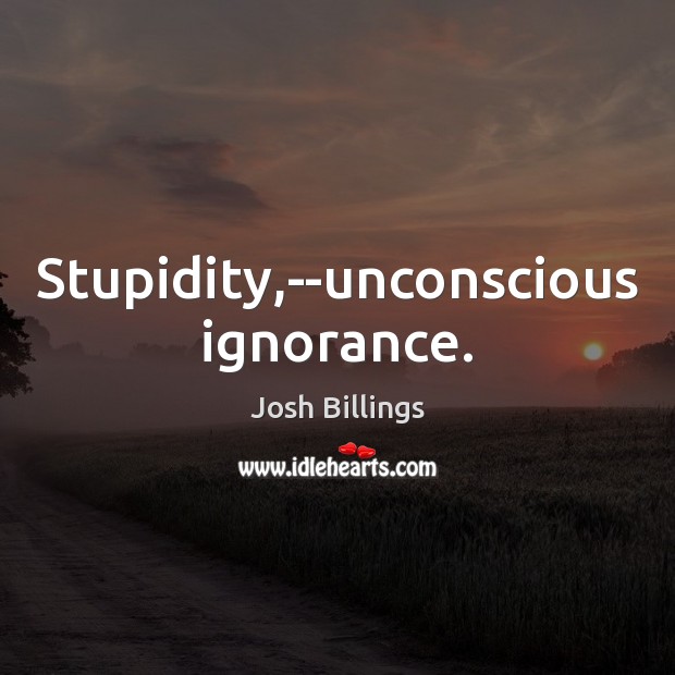 Stupidity,–unconscious ignorance. Josh Billings Picture Quote