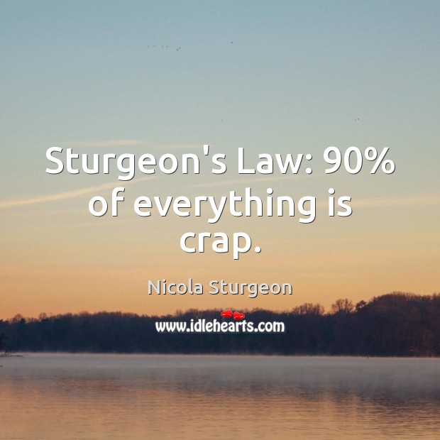 Sturgeon’s Law: 90% of everything is crap. Nicola Sturgeon Picture Quote