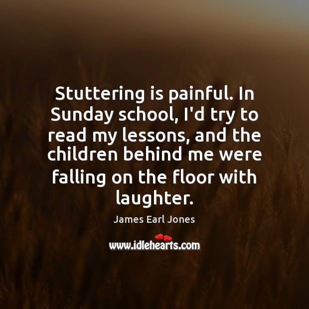 Stuttering is painful. In Sunday school, I’d try to read my lessons, James Earl Jones Picture Quote