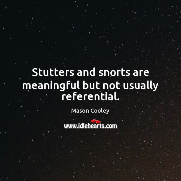 Stutters and snorts are meaningful but not usually referential. Mason Cooley Picture Quote
