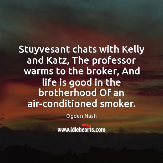 Stuyvesant chats with Kelly and Katz, The professor warms to the broker, Ogden Nash Picture Quote