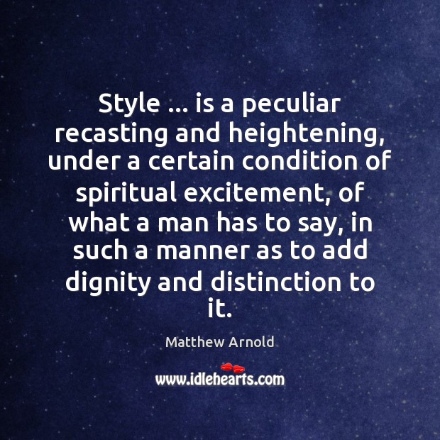 Style … is a peculiar recasting and heightening, under a certain condition of Matthew Arnold Picture Quote