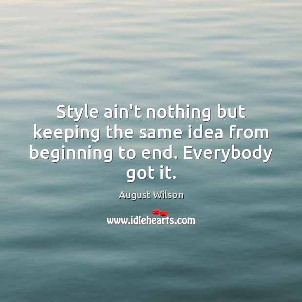 Style ain’t nothing but keeping the same idea from beginning to end. Everybody got it. Image