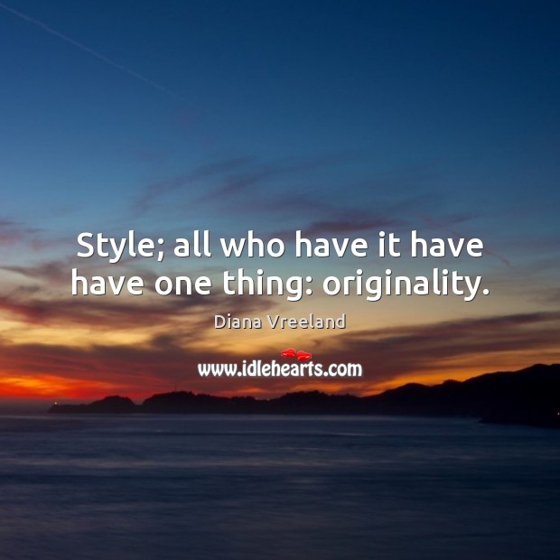 Style; all who have it have have one thing: originality. Diana Vreeland Picture Quote
