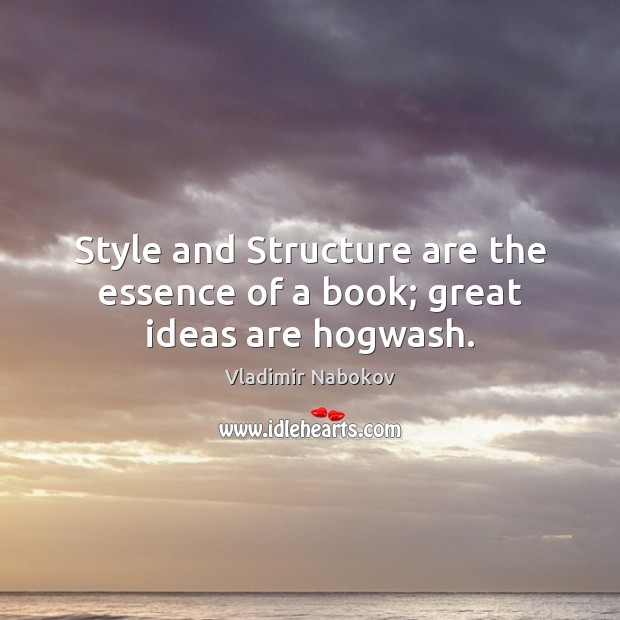 Style and Structure are the essence of a book; great ideas are hogwash. Vladimir Nabokov Picture Quote
