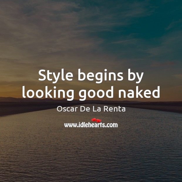 Style begins by looking good naked Oscar De La Renta Picture Quote