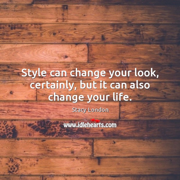 Style can change your look, certainly, but it can also change your life. Stacy London Picture Quote