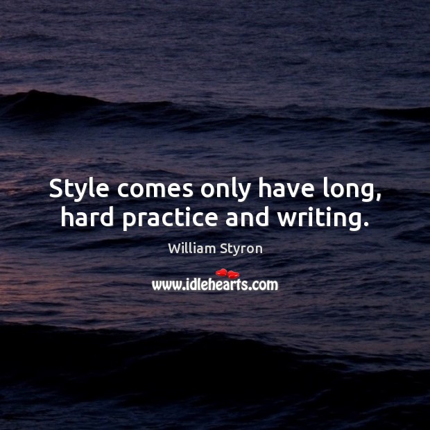 Style comes only have long, hard practice and writing. William Styron Picture Quote