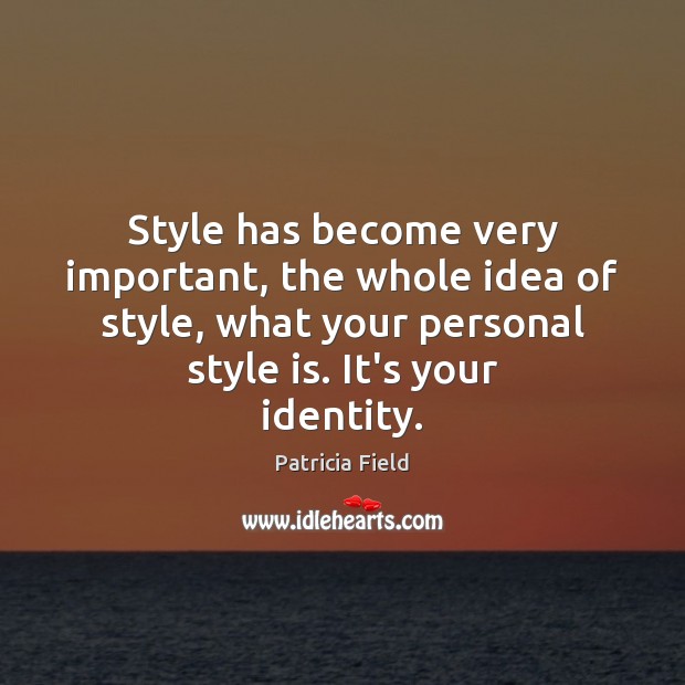 Style has become very important, the whole idea of style, what your Image