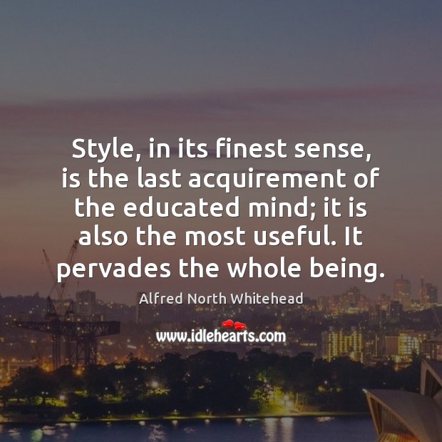 Style, in its finest sense, is the last acquirement of the educated Alfred North Whitehead Picture Quote