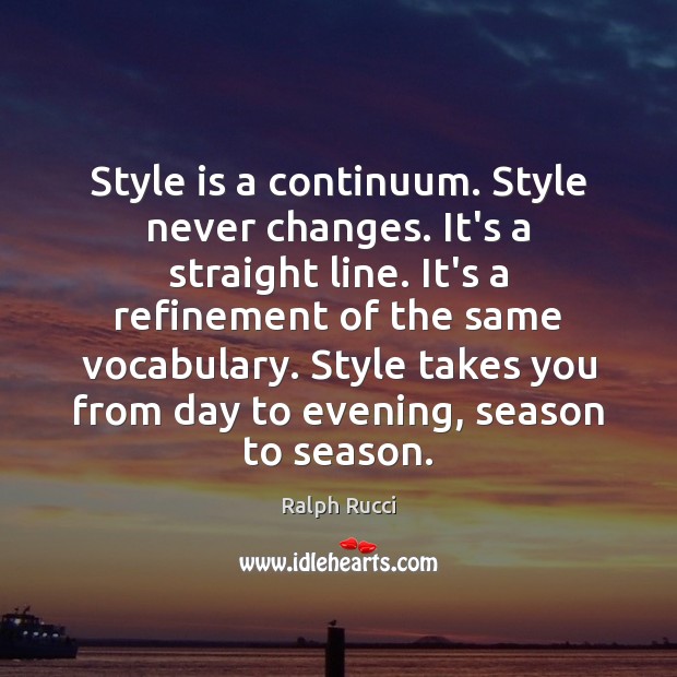 Style is a continuum. Style never changes. It’s a straight line. It’s Image