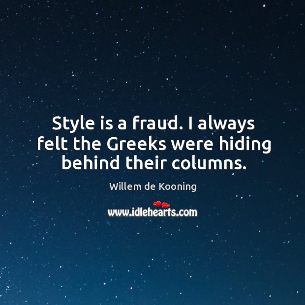 Style is a fraud. I always felt the greeks were hiding behind their columns. Image