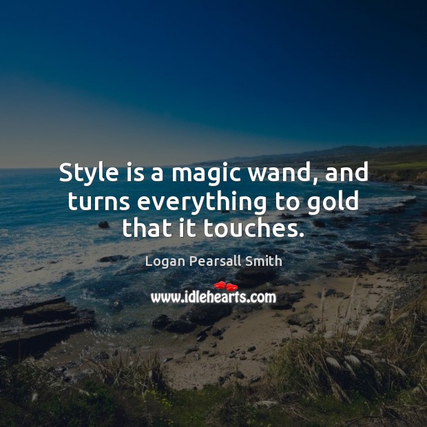 Style is a magic wand, and turns everything to gold that it touches. Logan Pearsall Smith Picture Quote