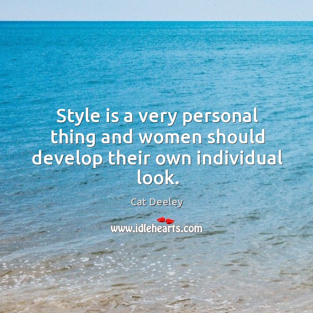 Style is a very personal thing and women should develop their own individual look. Cat Deeley Picture Quote