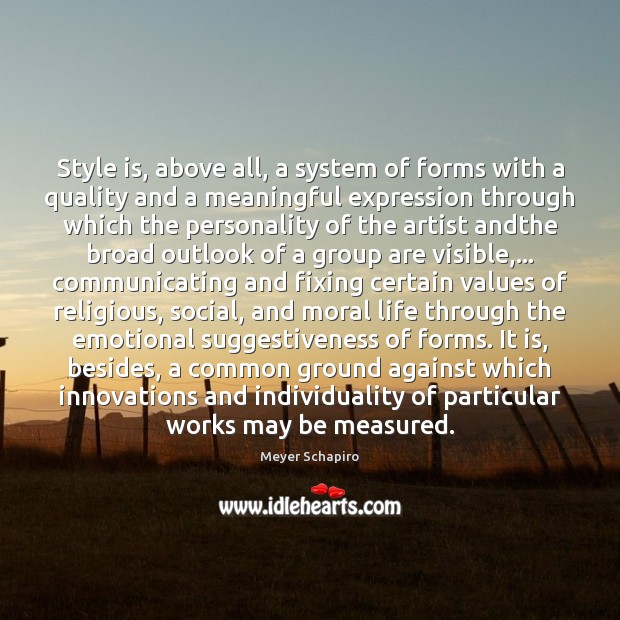Style is, above all, a system of forms with a quality and Image