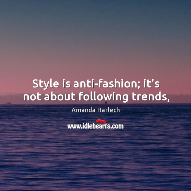 Style is anti-fashion; it’s not about following trends, Amanda Harlech Picture Quote