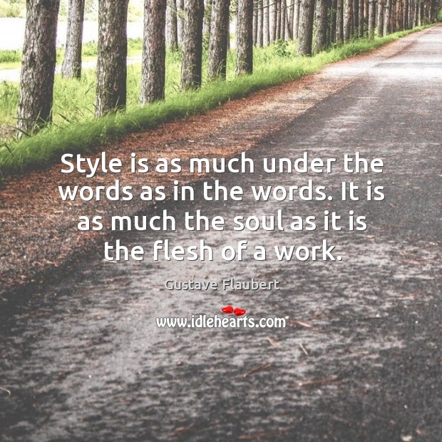 Style is as much under the words as in the words. It is as much the soul as it is the flesh of a work. Image