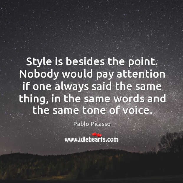 Style is besides the point. Nobody would pay attention if one always Pablo Picasso Picture Quote
