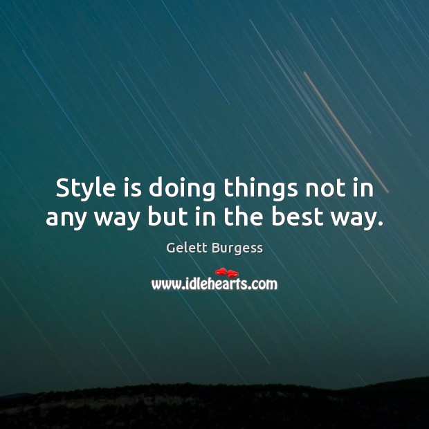 Style is doing things not in any way but in the best way. Gelett Burgess Picture Quote