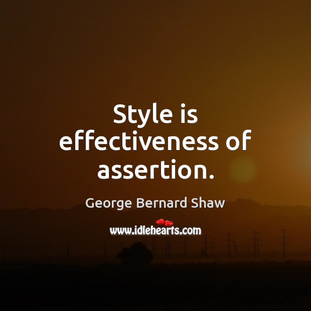 Style is effectiveness of assertion. George Bernard Shaw Picture Quote