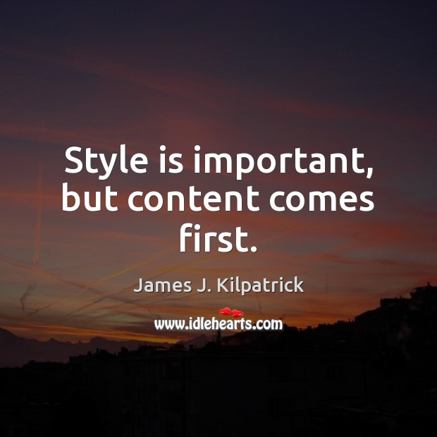 Style is important, but content comes first. James J. Kilpatrick Picture Quote