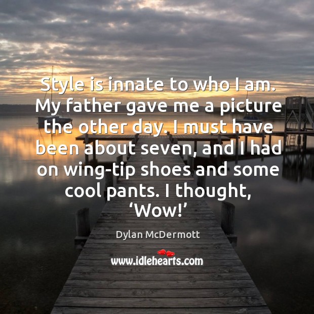 Style is innate to who I am. My father gave me a picture the other day. I must have been about seven Dylan McDermott Picture Quote