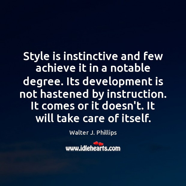 Style is instinctive and few achieve it in a notable degree. Its Walter J. Phillips Picture Quote