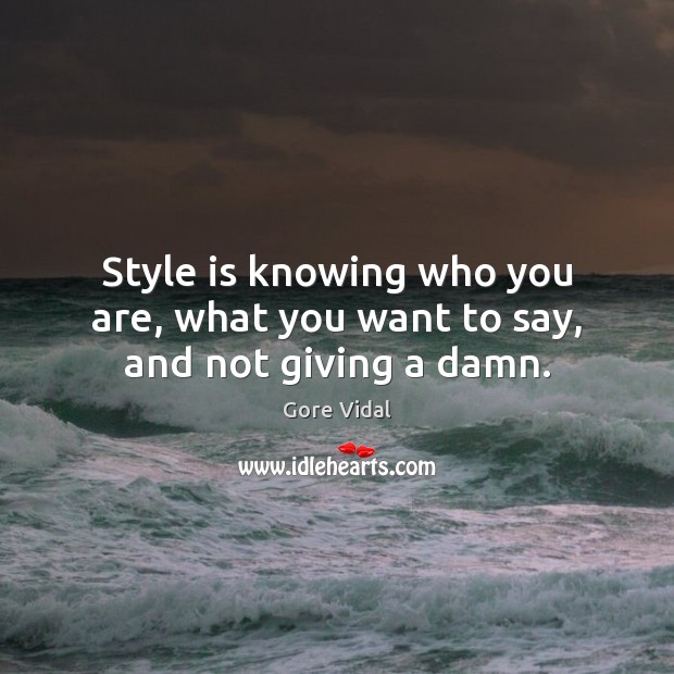 Style is knowing who you are, what you want to say, and not giving a damn. Gore Vidal Picture Quote