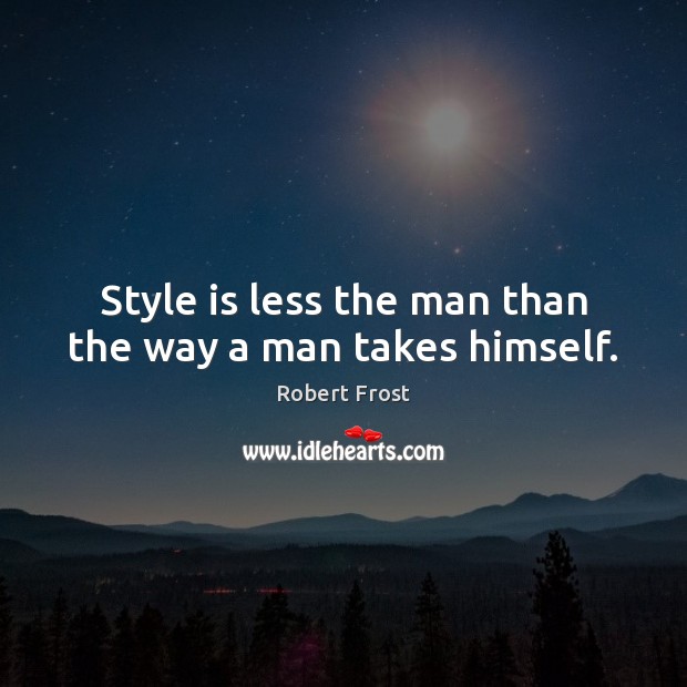 Style is less the man than the way a man takes himself. Robert Frost Picture Quote